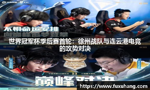 世界冠军杯季后赛首轮：徐州战队与连云港电竞的攻势对决
