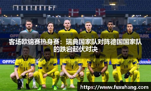 客场欧锦赛热身赛：瑞典国家队对阵德国国家队的跌宕起伏对决