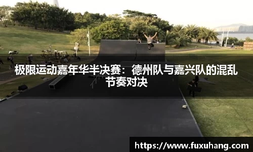 极限运动嘉年华半决赛：德州队与嘉兴队的混乱节奏对决