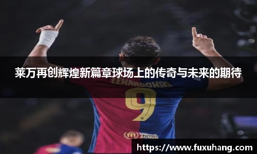 莱万再创辉煌新篇章球场上的传奇与未来的期待