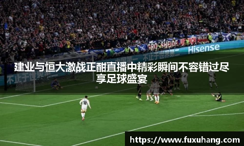 建业与恒大激战正酣直播中精彩瞬间不容错过尽享足球盛宴
