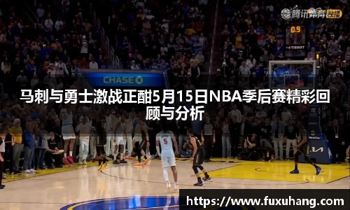 马刺与勇士激战正酣5月15日NBA季后赛精彩回顾与分析