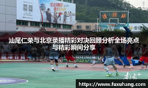 汕尾仁荣与北京录播精彩对决回顾分析全场亮点与精彩瞬间分享