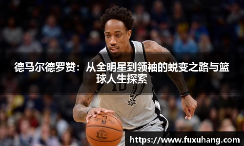 德马尔德罗赞：从全明星到领袖的蜕变之路与篮球人生探索