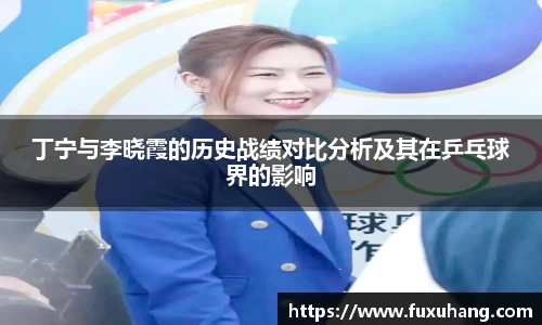 丁宁与李晓霞的历史战绩对比分析及其在乒乓球界的影响