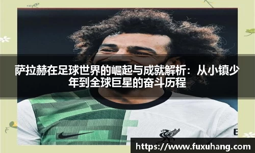 萨拉赫在足球世界的崛起与成就解析：从小镇少年到全球巨星的奋斗历程