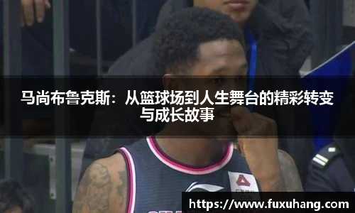 马尚布鲁克斯：从篮球场到人生舞台的精彩转变与成长故事